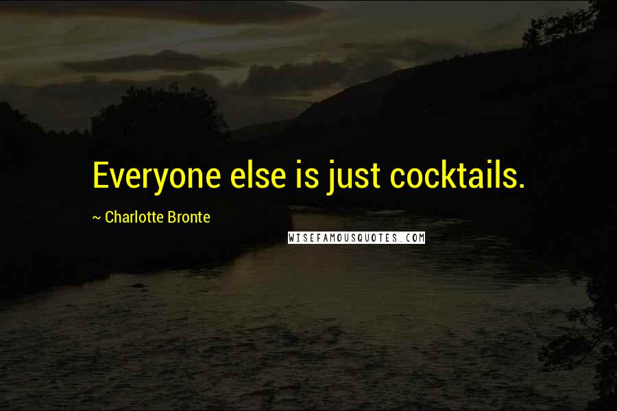 Charlotte Bronte Quotes: Everyone else is just cocktails.