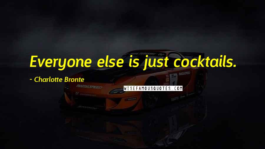 Charlotte Bronte Quotes: Everyone else is just cocktails.