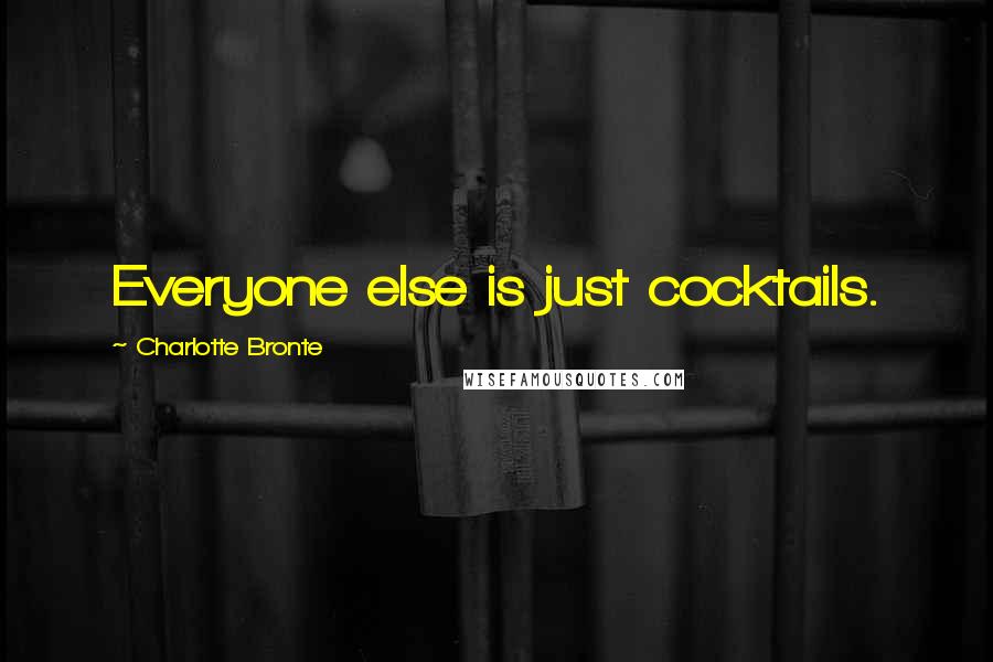 Charlotte Bronte Quotes: Everyone else is just cocktails.