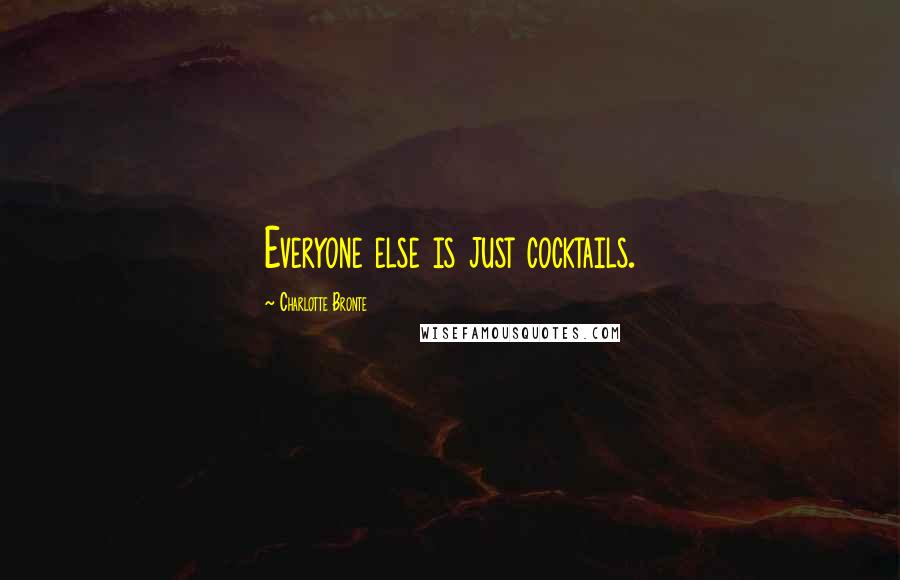 Charlotte Bronte Quotes: Everyone else is just cocktails.