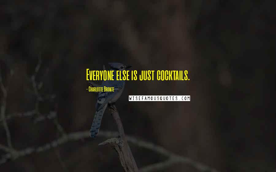 Charlotte Bronte Quotes: Everyone else is just cocktails.