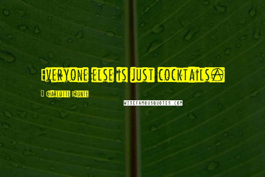 Charlotte Bronte Quotes: Everyone else is just cocktails.