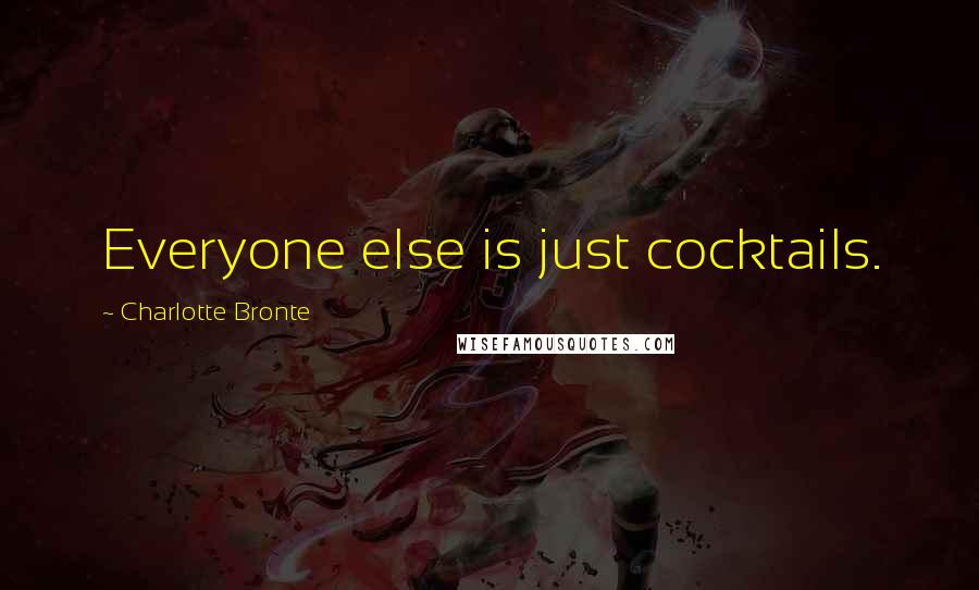 Charlotte Bronte Quotes: Everyone else is just cocktails.