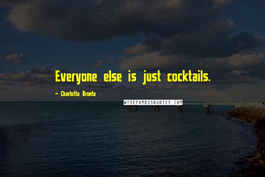 Charlotte Bronte Quotes: Everyone else is just cocktails.