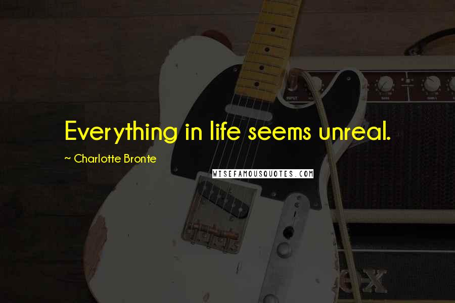 Charlotte Bronte Quotes: Everything in life seems unreal.