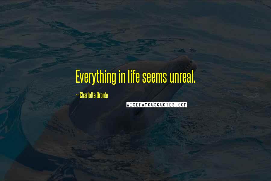 Charlotte Bronte Quotes: Everything in life seems unreal.