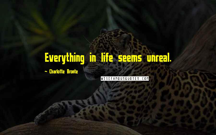 Charlotte Bronte Quotes: Everything in life seems unreal.
