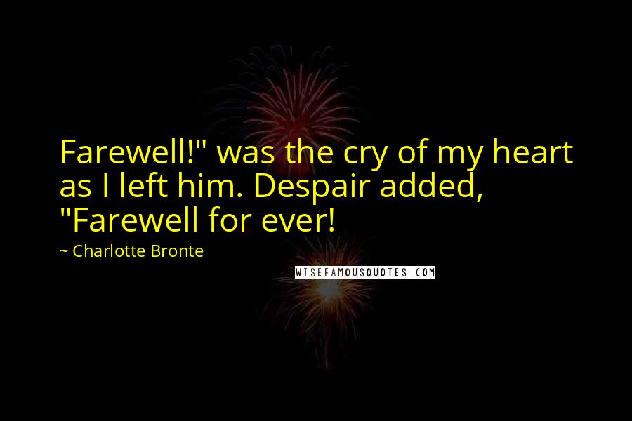 Charlotte Bronte Quotes: Farewell!" was the cry of my heart as I left him. Despair added, "Farewell for ever!