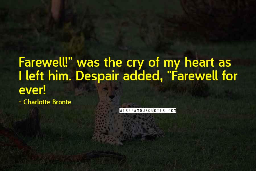 Charlotte Bronte Quotes: Farewell!" was the cry of my heart as I left him. Despair added, "Farewell for ever!