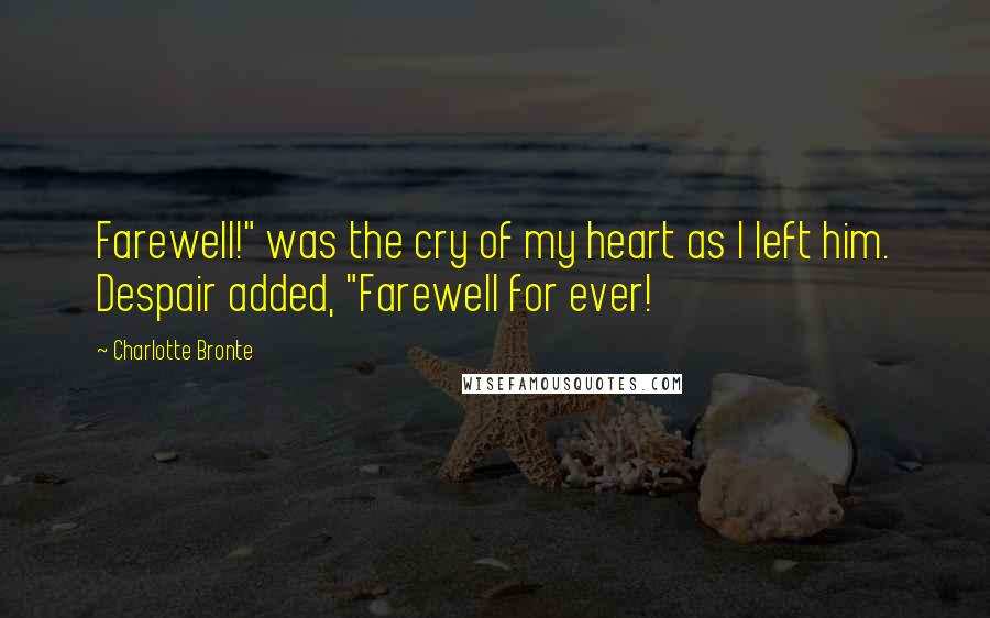 Charlotte Bronte Quotes: Farewell!" was the cry of my heart as I left him. Despair added, "Farewell for ever!