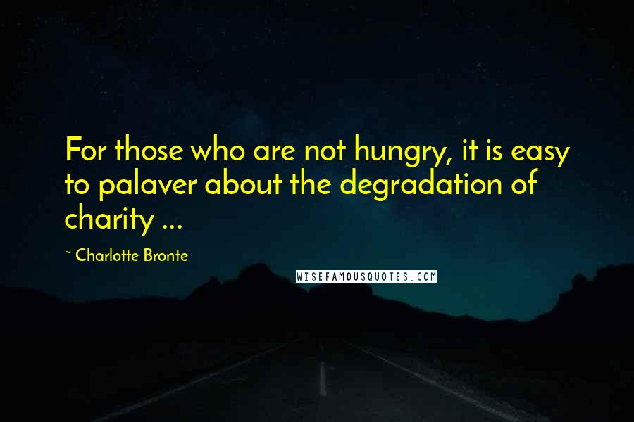 Charlotte Bronte Quotes: For those who are not hungry, it is easy to palaver about the degradation of charity ...