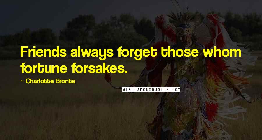 Charlotte Bronte Quotes: Friends always forget those whom fortune forsakes.