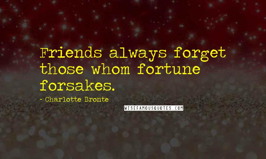 Charlotte Bronte Quotes: Friends always forget those whom fortune forsakes.