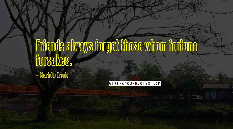 Charlotte Bronte Quotes: Friends always forget those whom fortune forsakes.