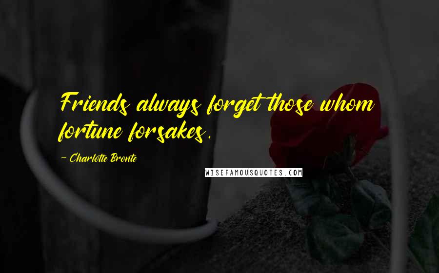 Charlotte Bronte Quotes: Friends always forget those whom fortune forsakes.