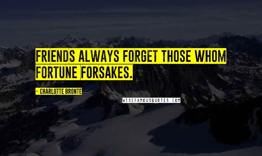 Charlotte Bronte Quotes: Friends always forget those whom fortune forsakes.