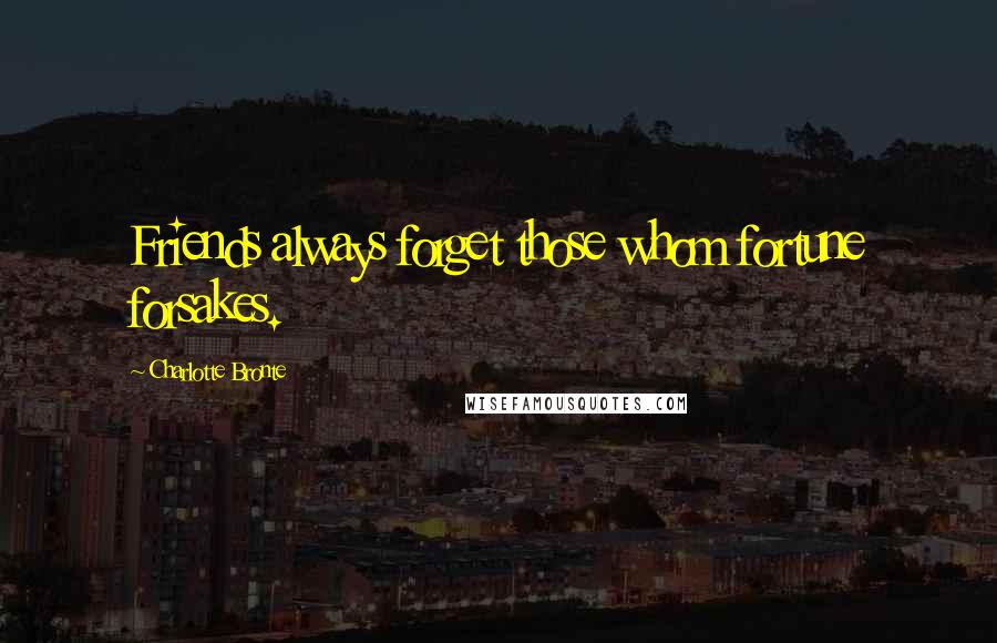 Charlotte Bronte Quotes: Friends always forget those whom fortune forsakes.