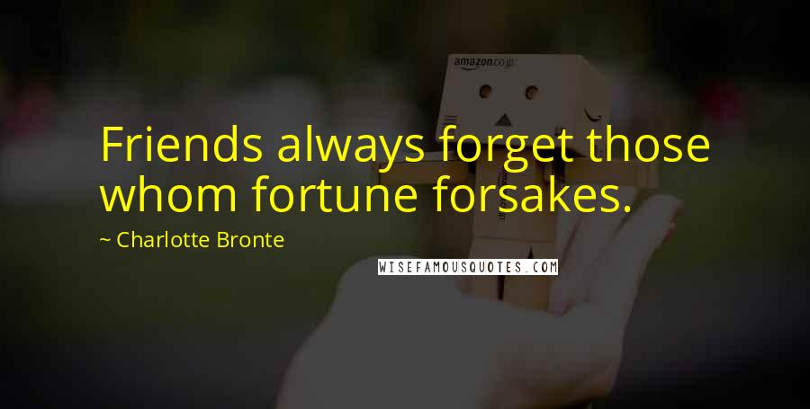 Charlotte Bronte Quotes: Friends always forget those whom fortune forsakes.