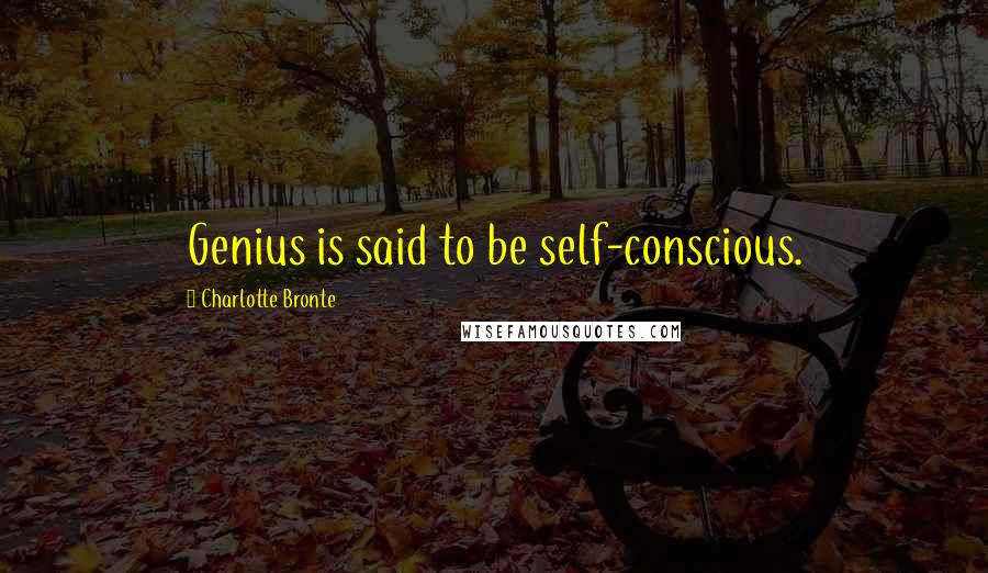Charlotte Bronte Quotes: Genius is said to be self-conscious.