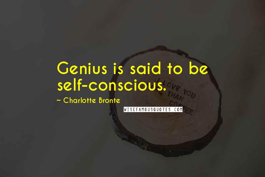 Charlotte Bronte Quotes: Genius is said to be self-conscious.