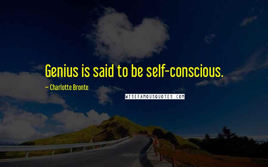 Charlotte Bronte Quotes: Genius is said to be self-conscious.