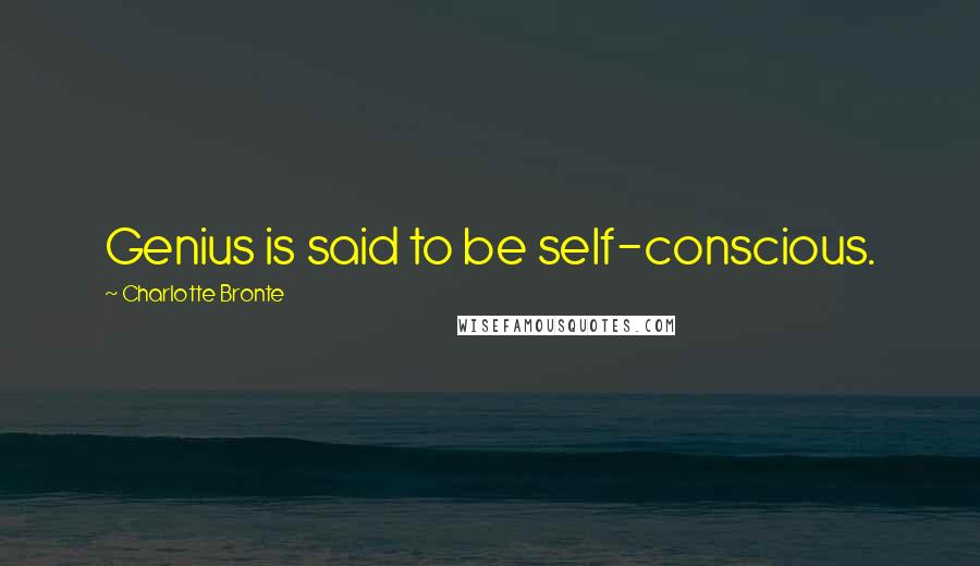 Charlotte Bronte Quotes: Genius is said to be self-conscious.