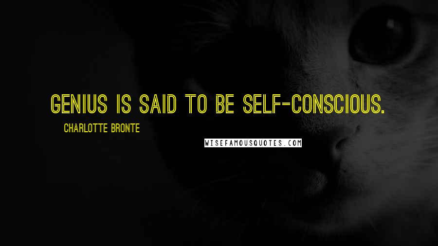 Charlotte Bronte Quotes: Genius is said to be self-conscious.