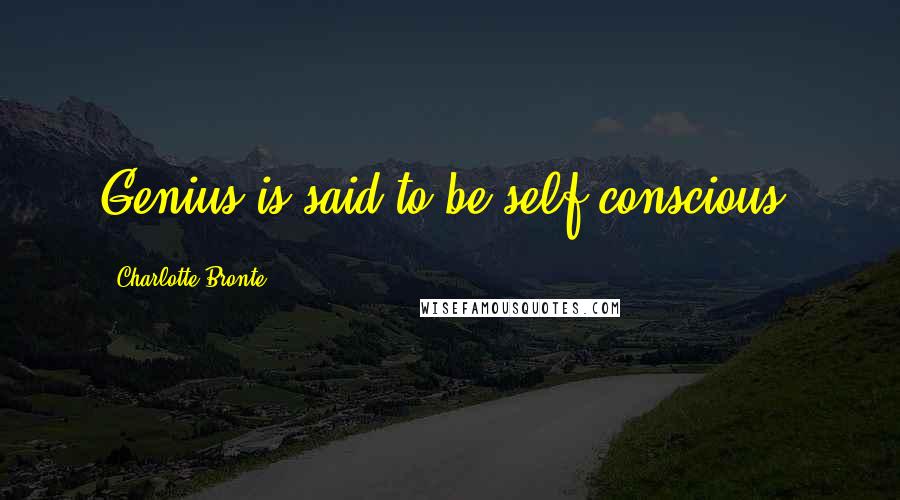 Charlotte Bronte Quotes: Genius is said to be self-conscious.