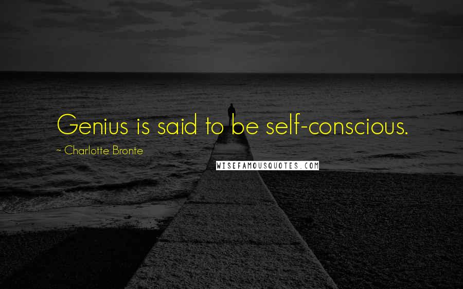 Charlotte Bronte Quotes: Genius is said to be self-conscious.