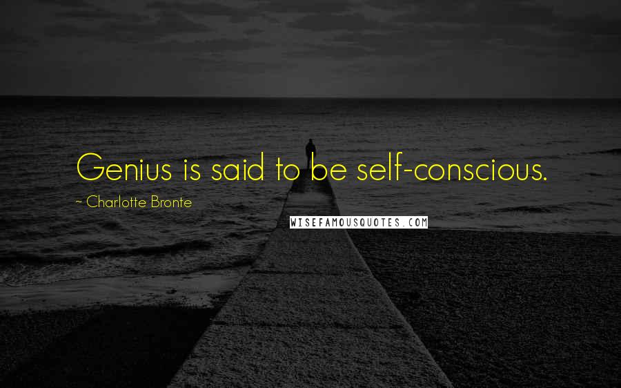 Charlotte Bronte Quotes: Genius is said to be self-conscious.