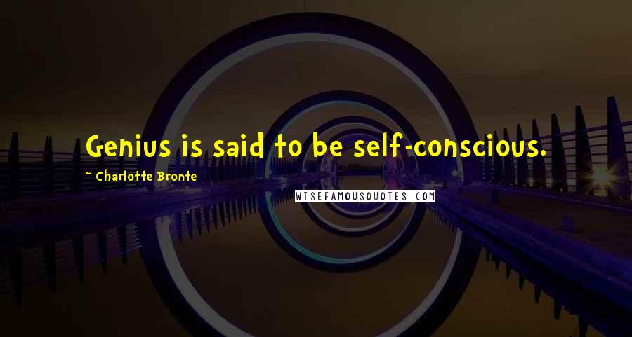 Charlotte Bronte Quotes: Genius is said to be self-conscious.