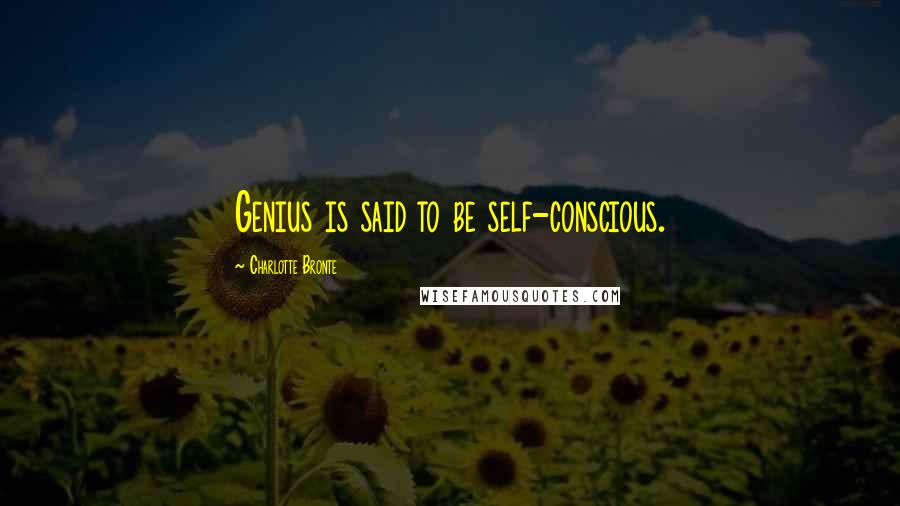 Charlotte Bronte Quotes: Genius is said to be self-conscious.