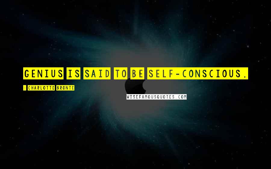 Charlotte Bronte Quotes: Genius is said to be self-conscious.