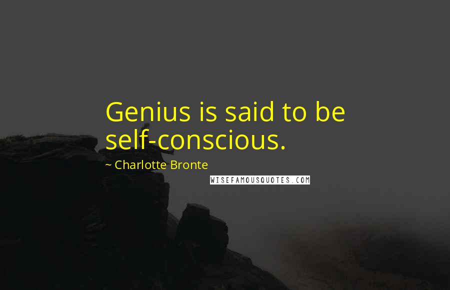 Charlotte Bronte Quotes: Genius is said to be self-conscious.