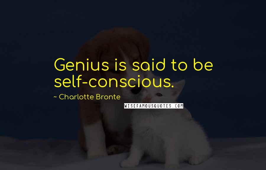 Charlotte Bronte Quotes: Genius is said to be self-conscious.