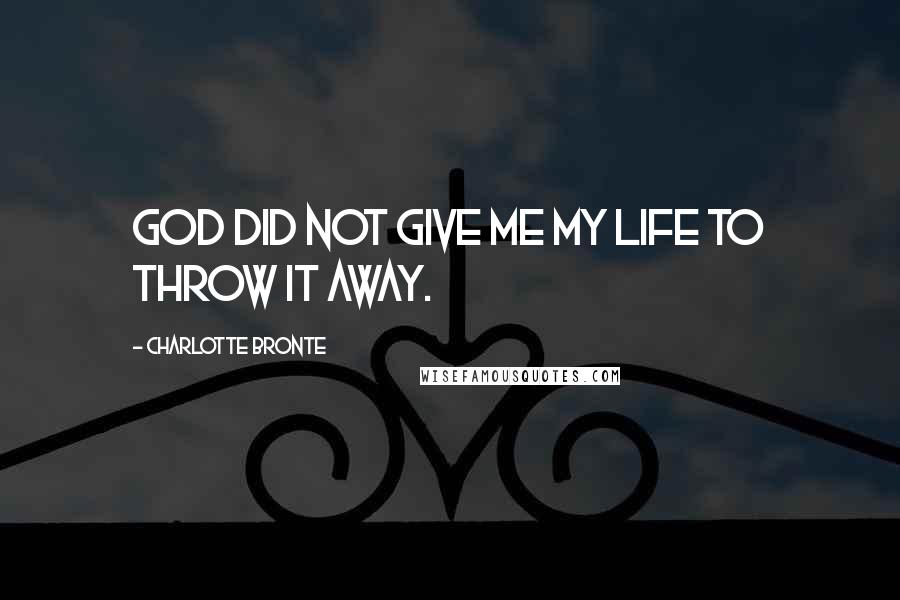 Charlotte Bronte Quotes: God did not give me my life to throw it away.