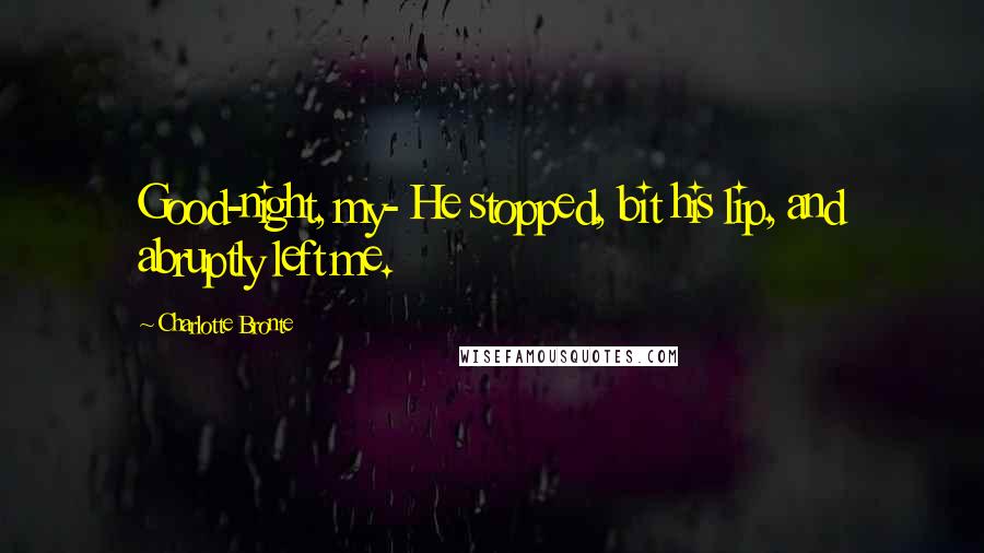 Charlotte Bronte Quotes: Good-night, my- He stopped, bit his lip, and abruptly left me.