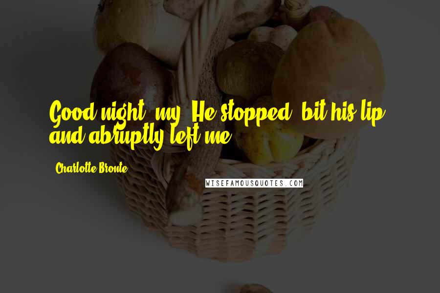 Charlotte Bronte Quotes: Good-night, my- He stopped, bit his lip, and abruptly left me.