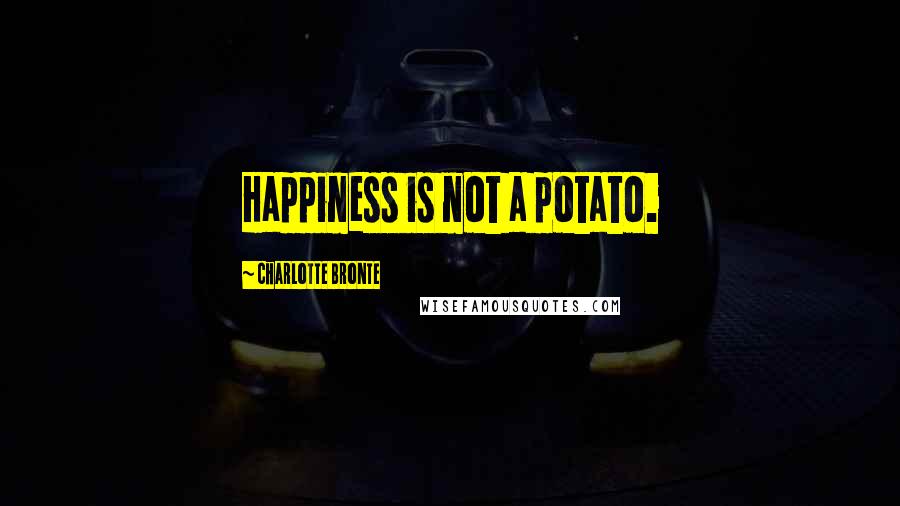 Charlotte Bronte Quotes: Happiness is not a potato.