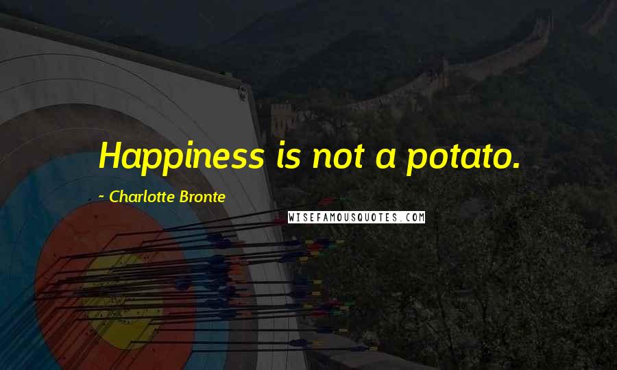 Charlotte Bronte Quotes: Happiness is not a potato.