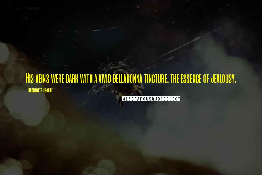 Charlotte Bronte Quotes: His veins were dark with a vivid belladonna tincture, the essence of jealousy.