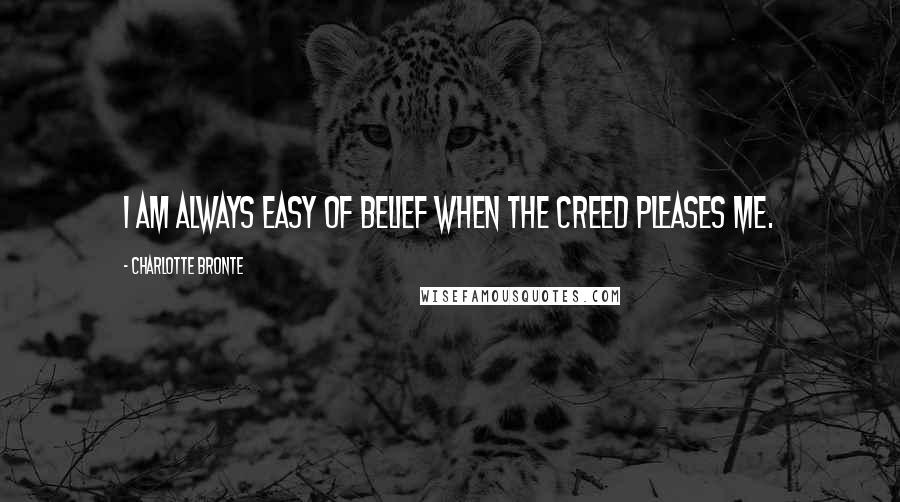 Charlotte Bronte Quotes: I am always easy of belief when the creed pleases me.