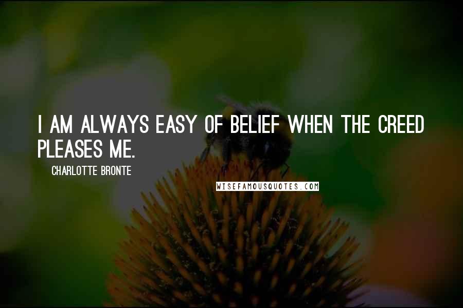 Charlotte Bronte Quotes: I am always easy of belief when the creed pleases me.
