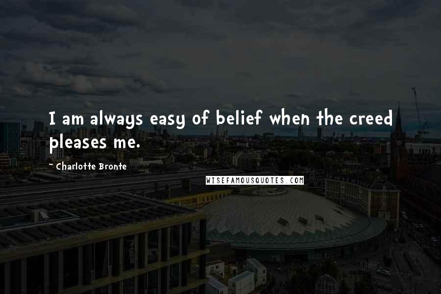 Charlotte Bronte Quotes: I am always easy of belief when the creed pleases me.