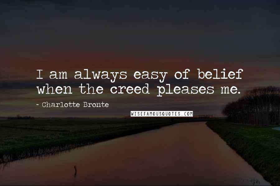 Charlotte Bronte Quotes: I am always easy of belief when the creed pleases me.