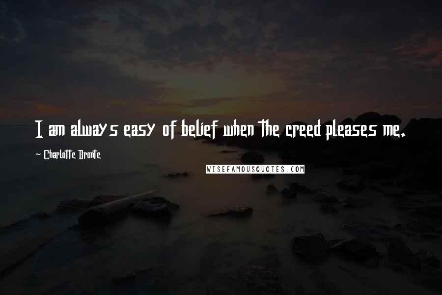 Charlotte Bronte Quotes: I am always easy of belief when the creed pleases me.