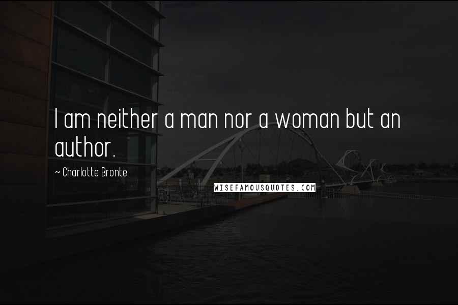 Charlotte Bronte Quotes: I am neither a man nor a woman but an author.
