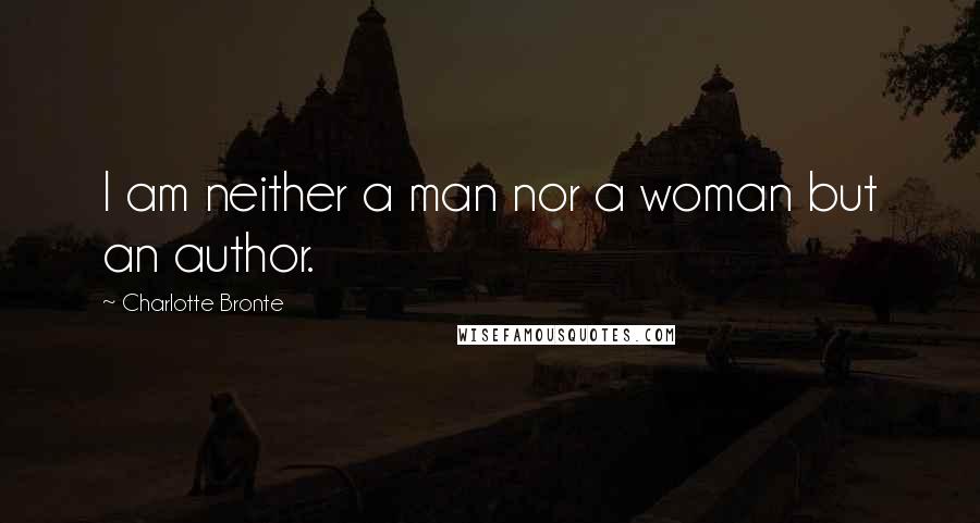 Charlotte Bronte Quotes: I am neither a man nor a woman but an author.
