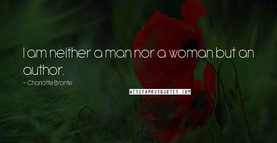 Charlotte Bronte Quotes: I am neither a man nor a woman but an author.