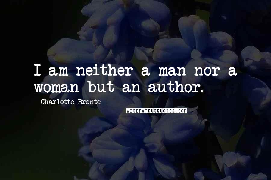 Charlotte Bronte Quotes: I am neither a man nor a woman but an author.
